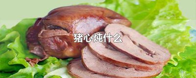 ​猪心炖什么吃好补心血 小孩吃猪心炖什么好吃又营养