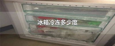 ​冰箱冷冻多少度 维修好 冰箱冷冻多少度 维修最好