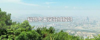 ​福建需要羽绒服吗 福建冬天要穿羽绒服吗