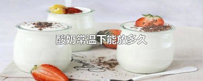 ​袋装酸奶常温下能放多久 开盖酸奶常温下能放多久