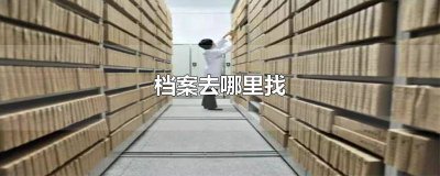 ​档案所在地是哪 档案所在地一般在哪查询