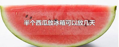 ​半个西瓜放冰箱能放多久 半个西瓜在冰箱能放多久