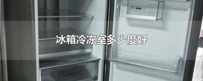 ​冰箱冷藏冷冻室多少度好 冰箱冷冻室多少度合适?