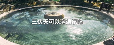 ​三伏天泡温泉对身体好不好? 三伏泡温泉好吗