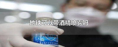 ​厦门地铁可以带酒精喷雾吗 西安地铁可以带酒精喷雾吗