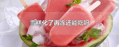 ​雪糕有点融化后又冻回去还能吃吗 雪糕放冷冻里化了怎么回事
