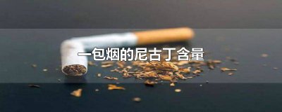 ​一包烟的尼古丁含量多少克 一包烟中的尼古丁含量