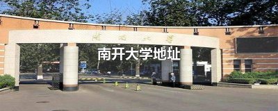 ​南开大学地址在哪个街道 南开大学地址英文表述