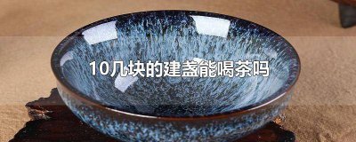 ​10元一个的建盏行不行 十块钱的建盏能买吗