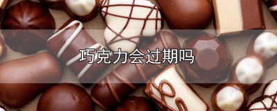 ​巧克力有过期一说吗 巧克力也会过期吗
