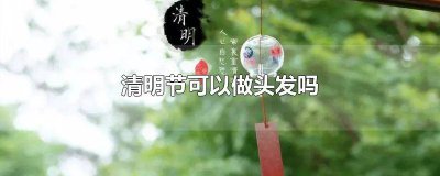 ​清明节可以做头发吗男生 清明节要理发吗