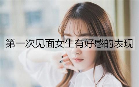 第一次见面女生有好感的表现有哪些3
