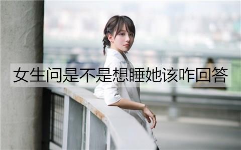 女生问是不是想睡她该咋回答2
