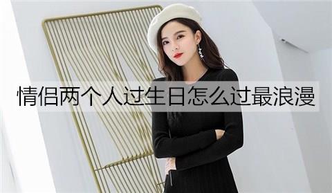 情侣两个人过生日怎么过最浪漫2