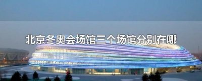 ​北京冬奥会场馆三个场馆分别在哪