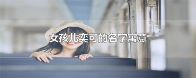 ​女孩儿奕可的名字寓意