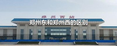 ​郑州东和郑州西的区别