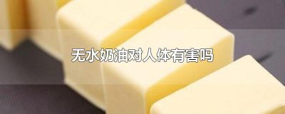 ​无水奶油对人体有害吗