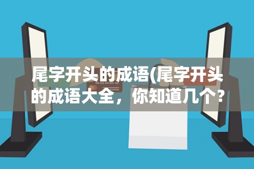 尾字开头的成语(尾字开头的成语大全，你知道几个？)
