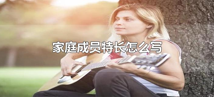 家庭成员特长怎么写 家庭成员特长怎么写